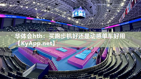 华体会hth：买跑步机好还是动感单车好用