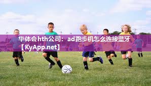华体会hth公司：ad跑步机怎么连接蓝牙