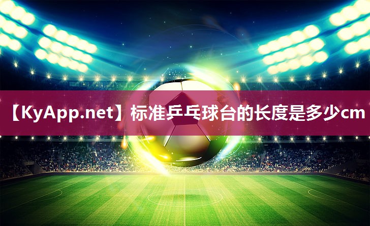 标准乒乓球台的长度是多少cm