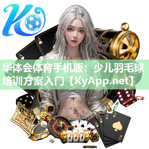 华体会体育手机版：少儿羽毛球培训方案入门