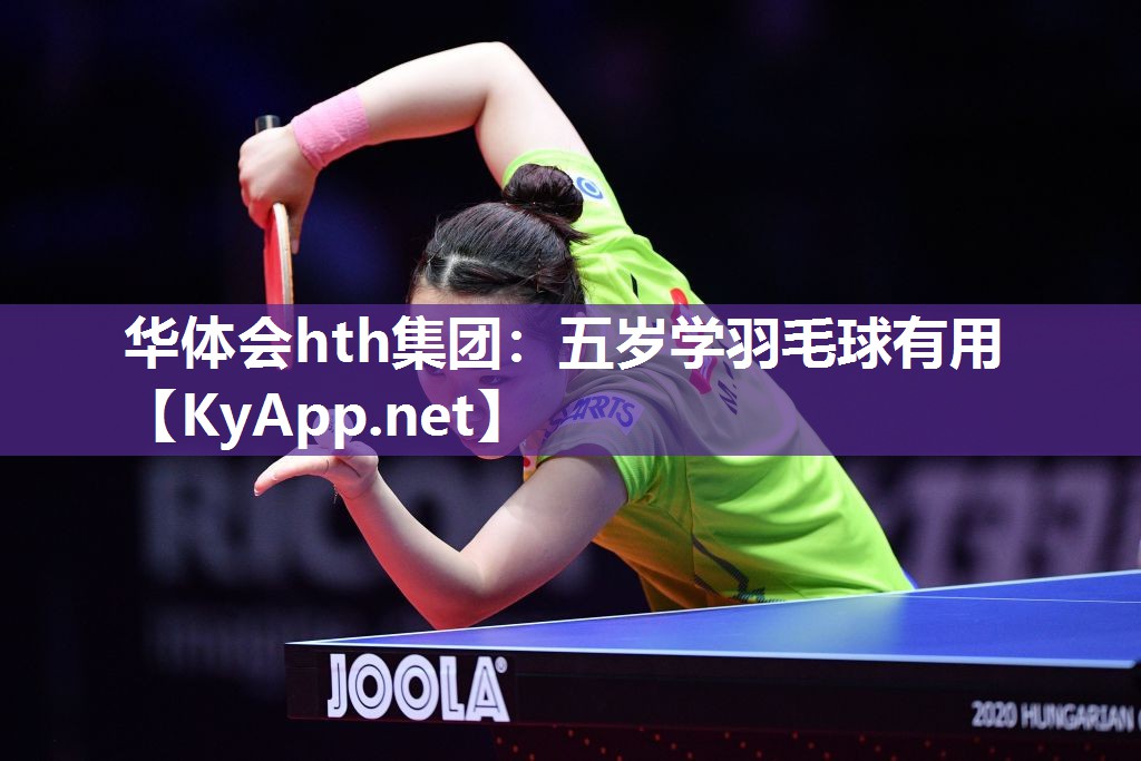 华体会hth集团：五岁学羽毛球有用