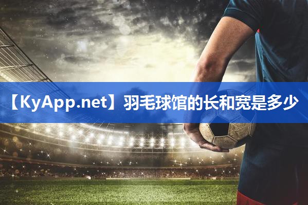 羽毛球馆的长和宽是多少