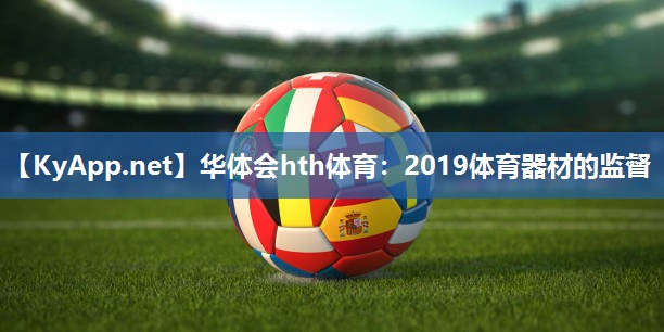 华体会hth体育：2019体育器材的监督