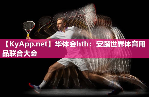 华体会hth：安踏世界体育用品联合大会