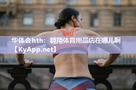 华体会hth：翱翔体育用品店在哪儿啊