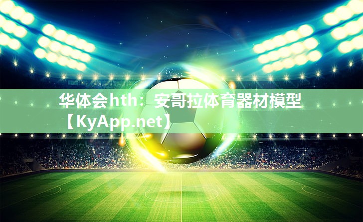 华体会hth：安哥拉体育器材模型