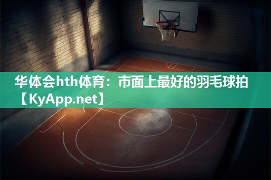 华体会hth体育：市面上最好的羽毛球拍