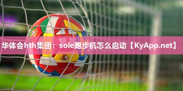 华体会hth集团：sole跑步机怎么启动