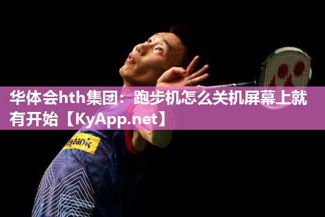 华体会hth集团：跑步机怎么关机屏幕上就有开始