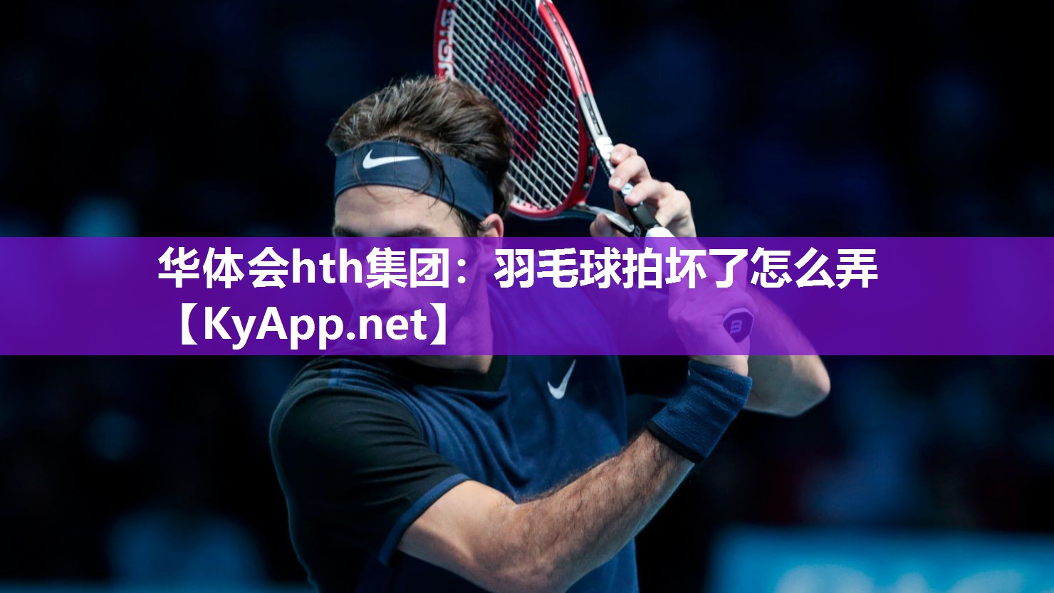 华体会hth集团：羽毛球拍坏了怎么弄