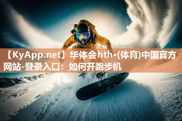 华体会hth·(体育)中国官方网站-登录入口：如何开跑步机