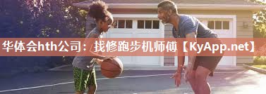 华体会hth公司：找修跑步机师傅