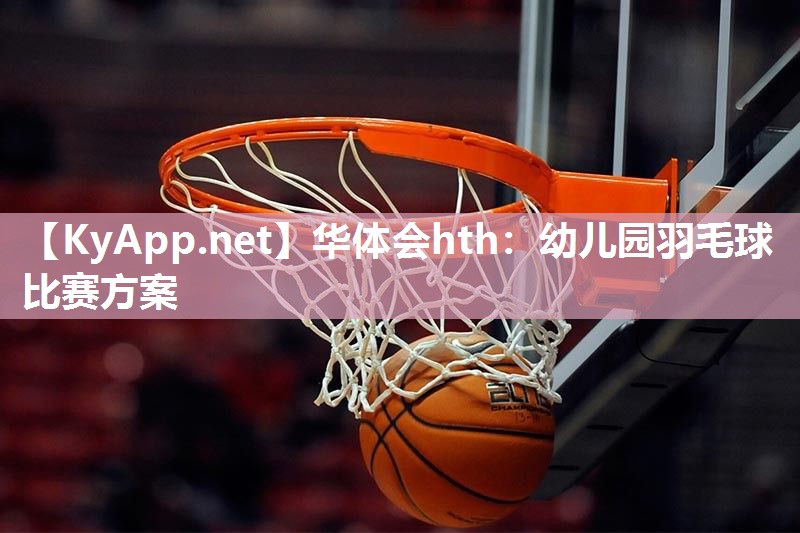 华体会hth：幼儿园羽毛球比赛方案