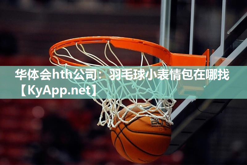 华体会hth公司：羽毛球小表情包在哪找