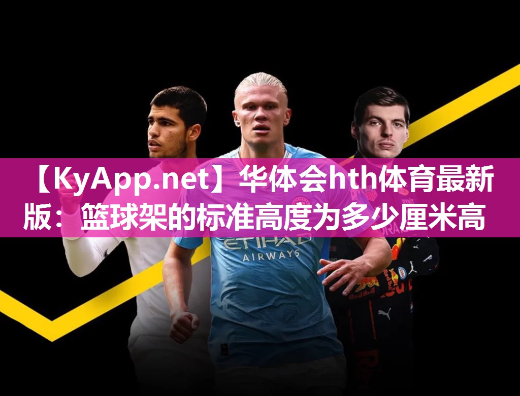 华体会hth体育最新版：篮球架的标准高度为多少厘米高
