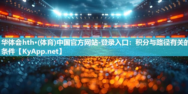 <strong>华体会hth·(体育)中国官方网站-登录入口：积分与路径有关的条件</strong>