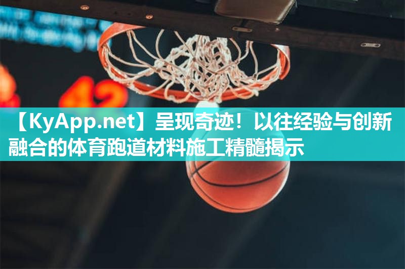 呈现奇迹！以往经验与创新融合的体育跑道材料施工精髓揭示