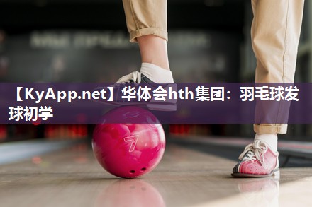 羽毛球发球初学