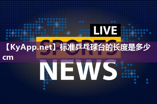 标准乒乓球台的长度是多少cm