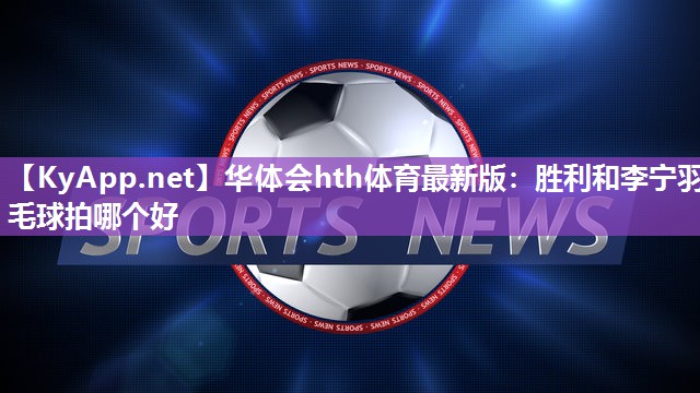 胜利和李宁羽毛球拍哪个好