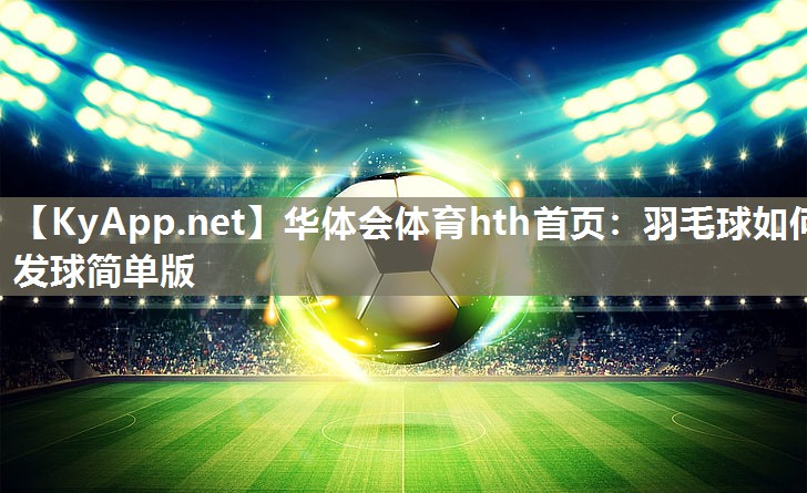 羽毛球如何发球简单版