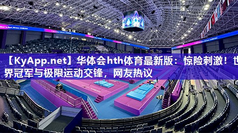 惊险刺激！世界冠军与极限运动交锋，网友热议