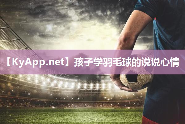 孩子学羽毛球的说说心情