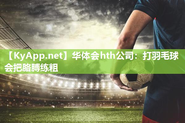 打羽毛球会把胳膊练粗